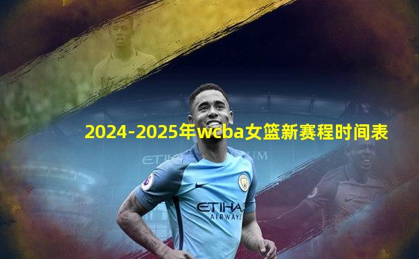 2024-2025年wcba女篮新赛程时间表