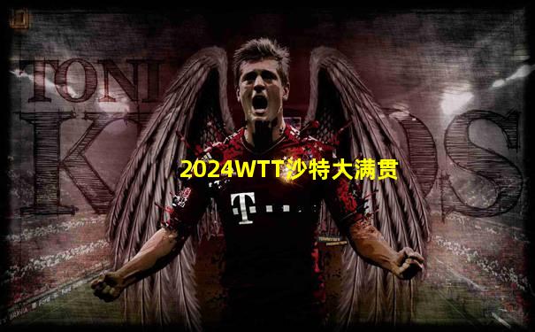 2024WTT沙特大满贯