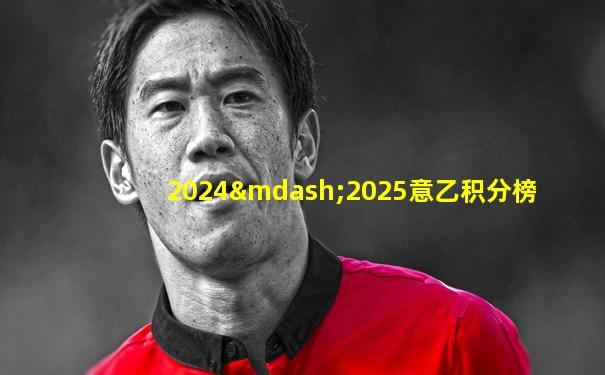2024—2025意乙积分榜
