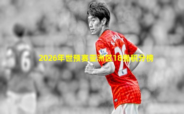 2026年世预赛亚洲区18强积分榜