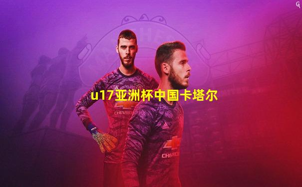 u17亚洲杯中国卡塔尔