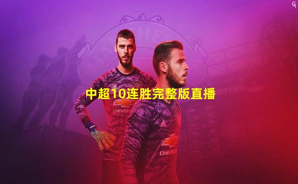 中超10连胜完整版直播