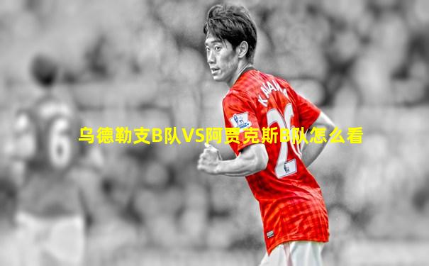 乌德勒支B队VS阿贾克斯B队怎么看
