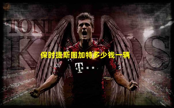 保时捷斯图加特多少钱一辆