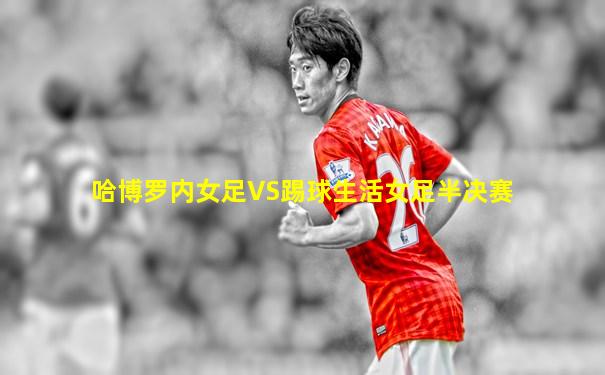哈博罗内女足VS踢球生活女足半决赛