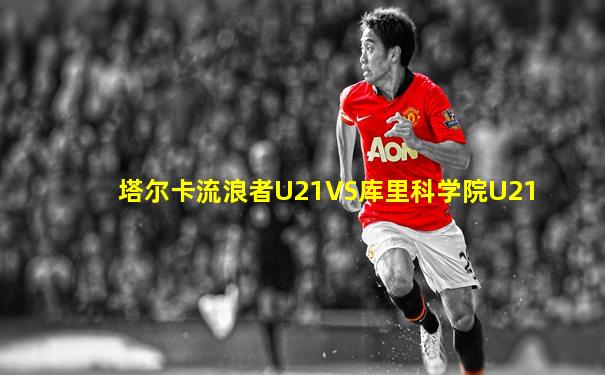 塔尔卡流浪者U21VS库里科学院U21