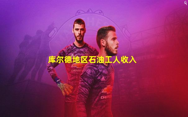 库尔德地区石油工人收入
