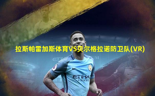 拉斯帕雷加斯体育VS贝尔格拉诺防卫队(VR)