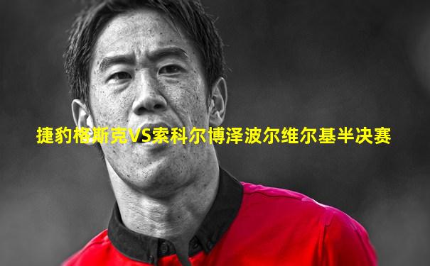 捷豹格斯克VS索科尔博泽波尔维尔基半决赛