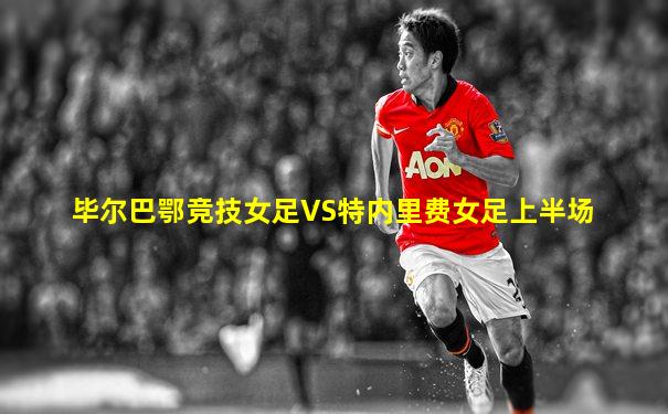 毕尔巴鄂竞技女足VS特内里费女足上半场