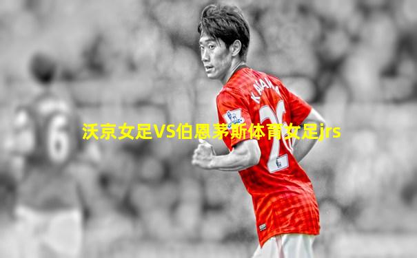 沃京女足VS伯恩茅斯体育女足jrs