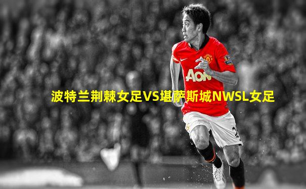 波特兰荆棘女足VS堪萨斯城NWSL女足