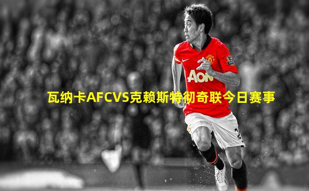 瓦纳卡AFCVS克赖斯特彻奇联今日赛事