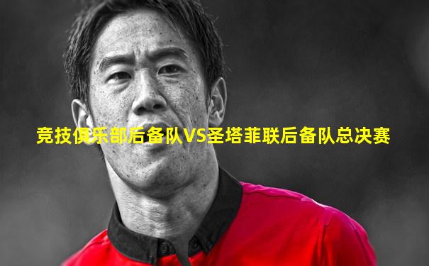竞技俱乐部后备队VS圣塔菲联后备队总决赛