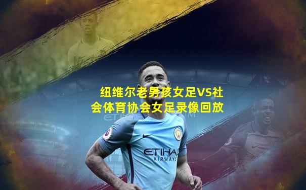 纽维尔老男孩女足VS社会体育协会女足录像回放