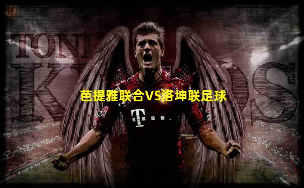 芭提雅联合VS洛坤联足球