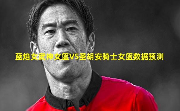 蓝焰女武神女篮VS圣胡安骑士女篮数据预测