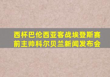 西杯巴伦西亚客战埃登斯赛前主帅科尔贝兰新闻发布会