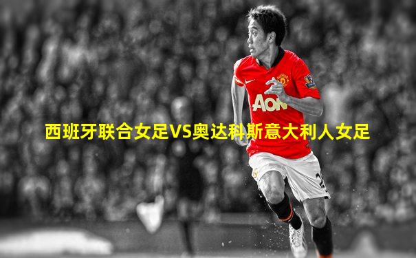 西班牙联合女足VS奥达科斯意大利人女足