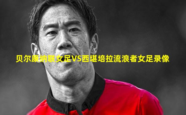 贝尔康纳联女足VS西堪培拉流浪者女足录像