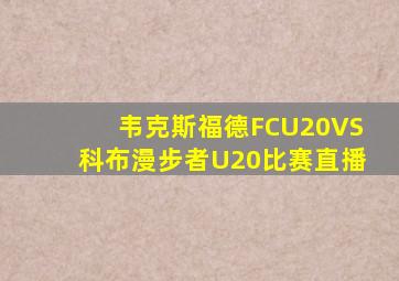 韦克斯福德FCU20VS科布漫步者U20比赛直播