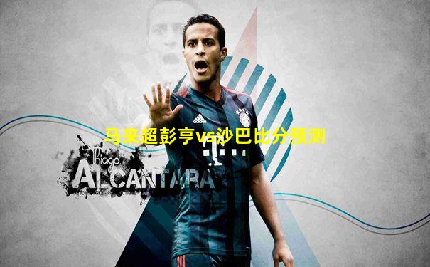 马来超彭亨vs沙巴比分预测